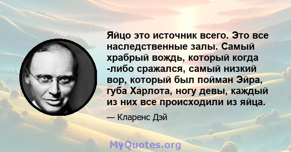 Яйцо это источник всего. Это все наследственные залы. Самый храбрый вождь, который когда -либо сражался, самый низкий вор, который был пойман Эйра, губа Харлота, ногу девы, каждый из них все происходили из яйца.