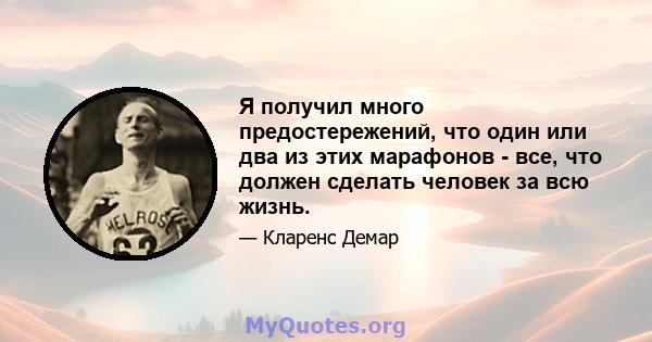 Я получил много предостережений, что один или два из этих марафонов - все, что должен сделать человек за всю жизнь.