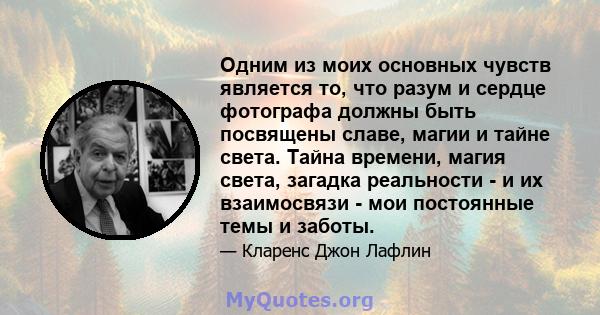 Одним из моих основных чувств является то, что разум и сердце фотографа должны быть посвящены славе, магии и тайне света. Тайна времени, магия света, загадка реальности - и их взаимосвязи - мои постоянные темы и заботы.