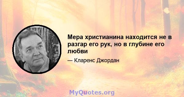 Мера христианина находится не в разгар его рук, но в глубине его любви