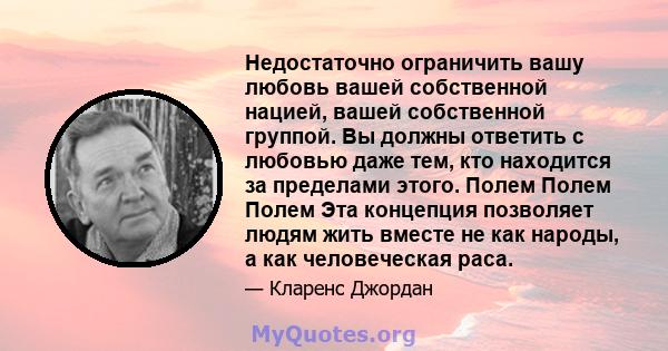 Недостаточно ограничить вашу любовь вашей собственной нацией, вашей собственной группой. Вы должны ответить с любовью даже тем, кто находится за пределами этого. Полем Полем Полем Эта концепция позволяет людям жить