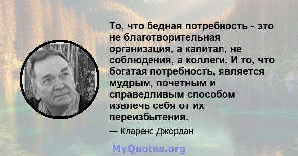 То, что бедная потребность - это не благотворительная организация, а капитал, не соблюдения, а коллеги. И то, что богатая потребность, является мудрым, почетным и справедливым способом извлечь себя от их переизбытения.