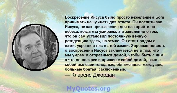 Воскресение Иисуса было просто нежеланием Бога принимать нашу «нет» для ответа. Он воспитывал Иисуса, не как приглашение для нас прийти на небеса, когда мы умираем, а в заявлении о том, что он сам установил постоянную