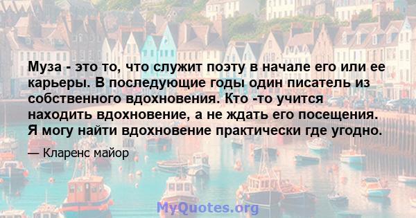 Муза - это то, что служит поэту в начале его или ее карьеры. В последующие годы один писатель из собственного вдохновения. Кто -то учится находить вдохновение, а не ждать его посещения. Я могу найти вдохновение