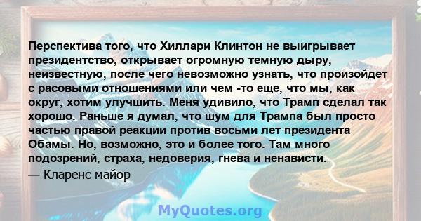 Перспектива того, что Хиллари Клинтон не выигрывает президентство, открывает огромную темную дыру, неизвестную, после чего невозможно узнать, что произойдет с расовыми отношениями или чем -то еще, что мы, как округ,