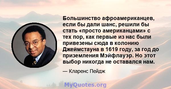 Большинство афроамериканцев, если бы дали шанс, решили бы стать «просто американцами» с тех пор, как первые из нас были привезены сюда в колонию Джеймстауна в 1619 году, за год до приземления Мэйфлауэр. Но этот выбор