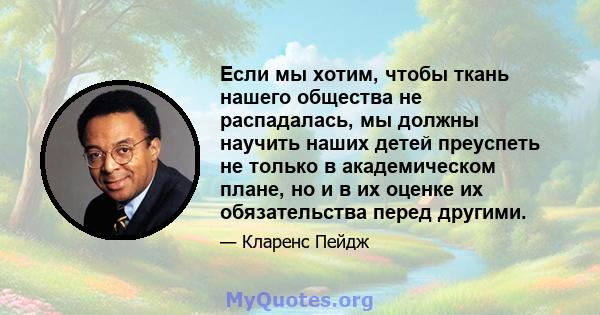 Если мы хотим, чтобы ткань нашего общества не распадалась, мы должны научить наших детей преуспеть не только в академическом плане, но и в их оценке их обязательства перед другими.