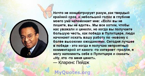 Ничто не концентрирует разум, как твердый крайний срок, и небольшой голос в глубине моего ума напоминает мне: «Если вы не пишете, вы не едите». Мы все хотим, чтобы нас уважали и ценили, но когда вы получаете большую