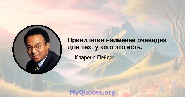 Привилегия наименее очевидна для тех, у кого это есть.