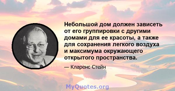 Небольшой дом должен зависеть от его группировки с другими домами для ее красоты, а также для сохранения легкого воздуха и максимума окружающего открытого пространства.