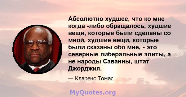 Абсолютно худшее, что ко мне когда -либо обращалось, худшие вещи, которые были сделаны со мной, худшие вещи, которые были сказаны обо мне, - это северные либеральные элиты, а не народы Саванны, штат Джорджия.