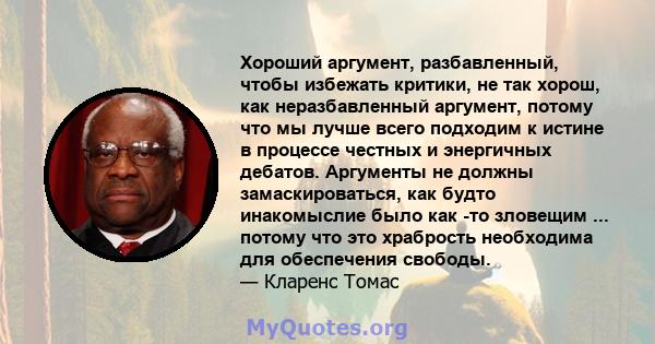 Хороший аргумент, разбавленный, чтобы избежать критики, не так хорош, как неразбавленный аргумент, потому что мы лучше всего подходим к истине в процессе честных и энергичных дебатов. Аргументы не должны