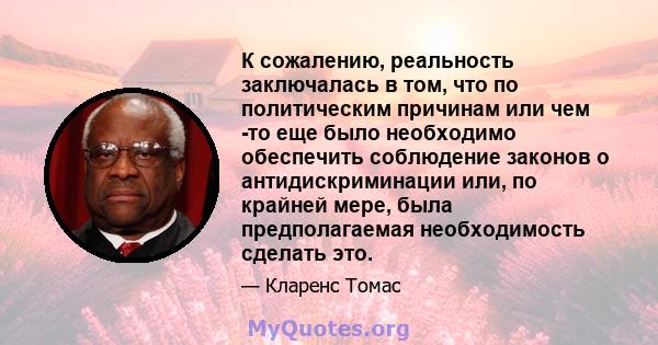 К сожалению, реальность заключалась в том, что по политическим причинам или чем -то еще было необходимо обеспечить соблюдение законов о антидискриминации или, по крайней мере, была предполагаемая необходимость сделать