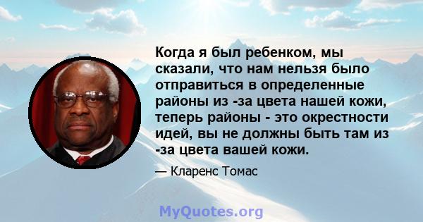 Когда я был ребенком, мы сказали, что нам нельзя было отправиться в определенные районы из -за цвета нашей кожи, теперь районы - это окрестности идей, вы не должны быть там из -за цвета вашей кожи.