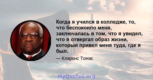 Когда я учился в колледже, то, что беспокоило меня, заключалась в том, что я увидел, что я отвергал образ жизни, который привел меня туда, где я был.