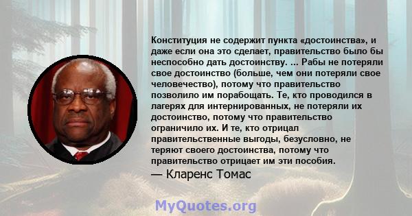 Конституция не содержит пункта «достоинства», и даже если она это сделает, правительство было бы неспособно дать достоинству. ... Рабы не потеряли свое достоинство (больше, чем они потеряли свое человечество), потому