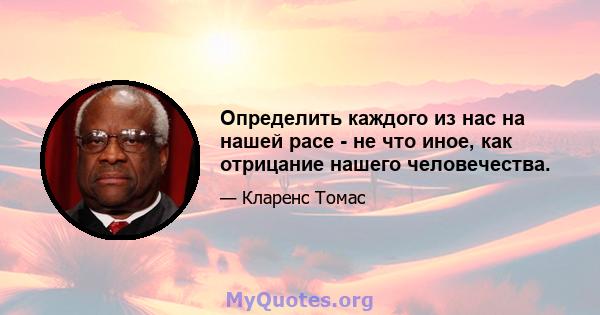 Определить каждого из нас на нашей расе - не что иное, как отрицание нашего человечества.