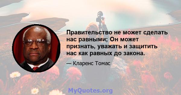 Правительство не может сделать нас равными; Он может признать, уважать и защитить нас как равных до закона.