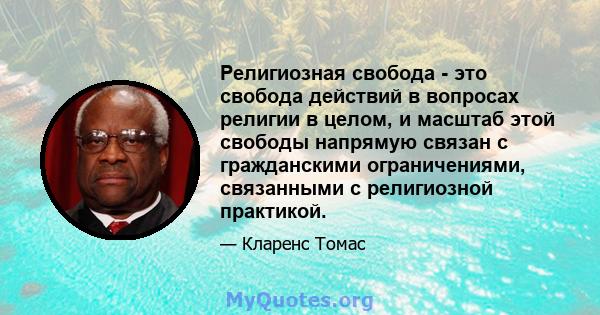 Религиозная свобода - это свобода действий в вопросах религии в целом, и масштаб этой свободы напрямую связан с гражданскими ограничениями, связанными с религиозной практикой.