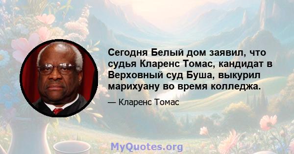 Сегодня Белый дом заявил, что судья Кларенс Томас, кандидат в Верховный суд Буша, выкурил марихуану во время колледжа.