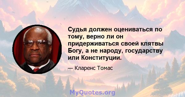 Судья должен оцениваться по тому, верно ли он придерживаться своей клятвы Богу, а не народу, государству или Конституции.