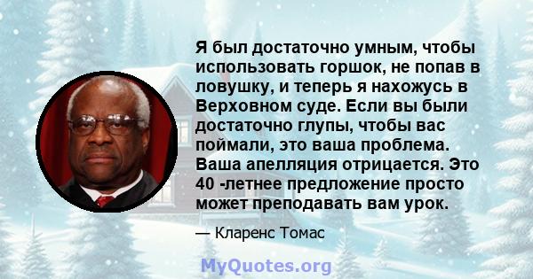 Я был достаточно умным, чтобы использовать горшок, не попав в ловушку, и теперь я нахожусь в Верховном суде. Если вы были достаточно глупы, чтобы вас поймали, это ваша проблема. Ваша апелляция отрицается. Это 40 -летнее 