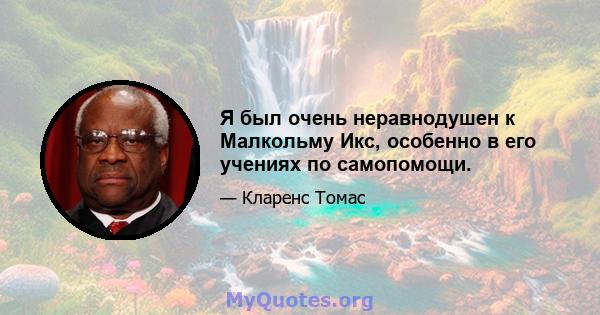 Я был очень неравнодушен к Малкольму Икс, особенно в его учениях по самопомощи.