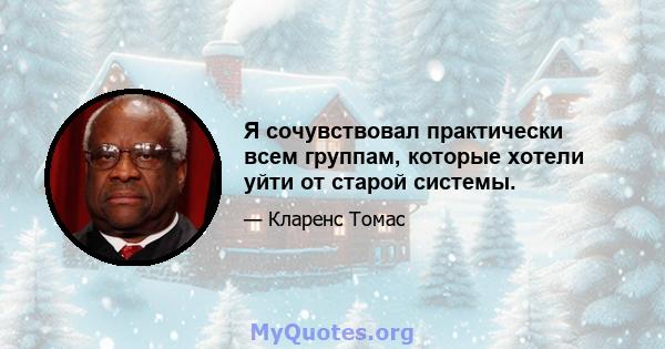 Я сочувствовал практически всем группам, которые хотели уйти от старой системы.