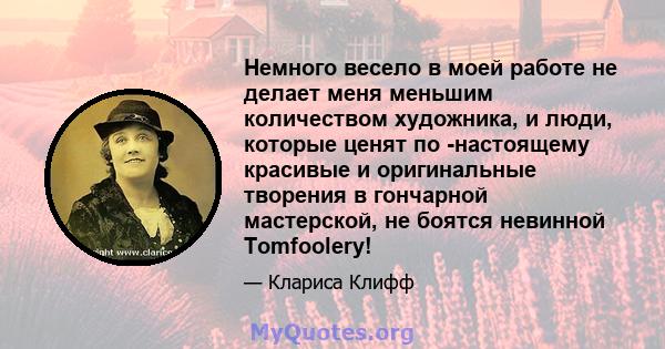 Немного весело в моей работе не делает меня меньшим количеством художника, и люди, которые ценят по -настоящему красивые и оригинальные творения в гончарной мастерской, не боятся невинной Tomfoolery!