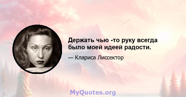 Держать чью -то руку всегда было моей идеей радости.