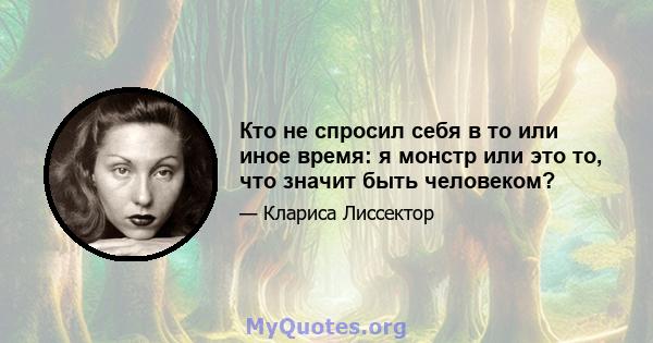 Кто не спросил себя в то или иное время: я монстр или это то, что значит быть человеком?