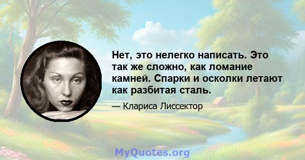 Нет, это нелегко написать. Это так же сложно, как ломание камней. Спарки и осколки летают как разбитая сталь.