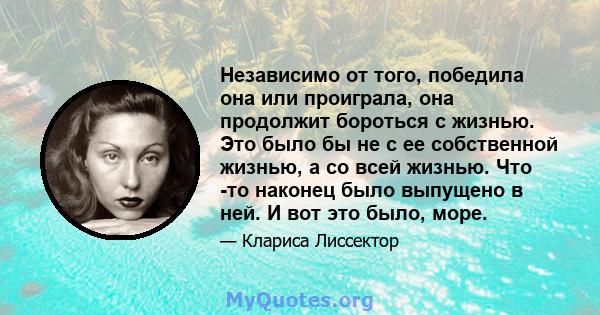 Независимо от того, победила она или проиграла, она продолжит бороться с жизнью. Это было бы не с ее собственной жизнью, а со всей жизнью. Что -то наконец было выпущено в ней. И вот это было, море.