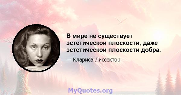 В мире не существует эстетической плоскости, даже эстетической плоскости добра.