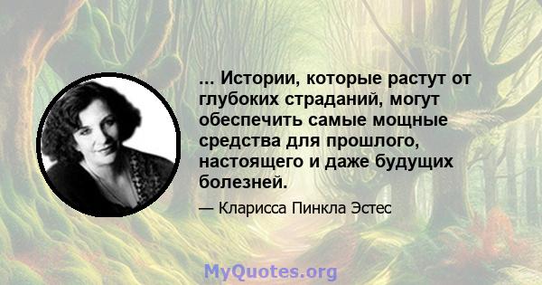 ... Истории, которые растут от глубоких страданий, могут обеспечить самые мощные средства для прошлого, настоящего и даже будущих болезней.