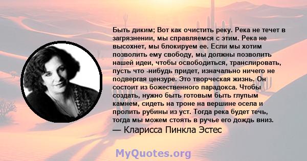 Быть диким; Вот как очистить реку. Река не течет в загрязнении, мы справляемся с этим. Река не высохнет, мы блокируем ее. Если мы хотим позволить ему свободу, мы должны позволить нашей идеи, чтобы освободиться,