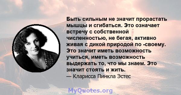 Быть сильным не значит прорастать мышцы и сгибаться. Это означает встречу с собственной численностью, не бегая, активно живая с дикой природой по -своему. Это значит иметь возможность учиться, иметь возможность