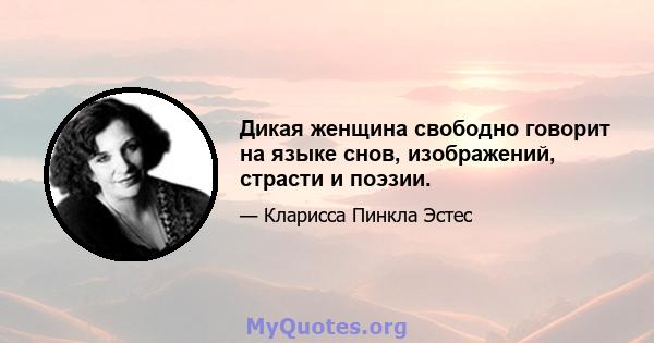 Дикая женщина свободно говорит на языке снов, изображений, страсти и поэзии.