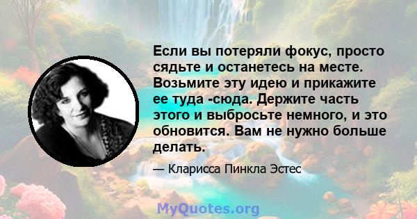 Если вы потеряли фокус, просто сядьте и останетесь на месте. Возьмите эту идею и прикажите ее туда -сюда. Держите часть этого и выбросьте немного, и это обновится. Вам не нужно больше делать.