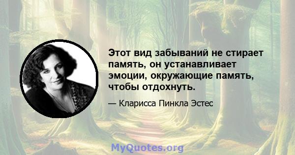 Этот вид забываний не стирает память, он устанавливает эмоции, окружающие память, чтобы отдохнуть.