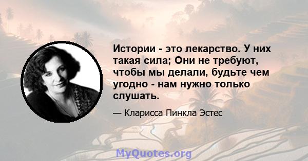 Истории - это лекарство. У них такая сила; Они не требуют, чтобы мы делали, будьте чем угодно - нам нужно только слушать.