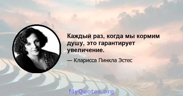 Каждый раз, когда мы кормим душу, это гарантирует увеличение.