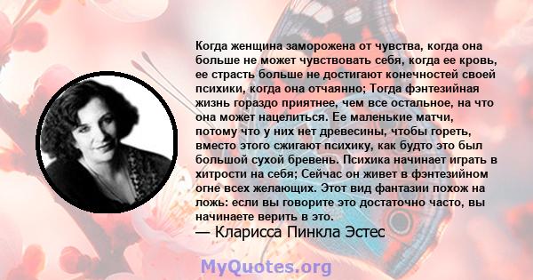 Когда женщина заморожена от чувства, когда она больше не может чувствовать себя, когда ее кровь, ее страсть больше не достигают конечностей своей психики, когда она отчаянно; Тогда фэнтезийная жизнь гораздо приятнее,