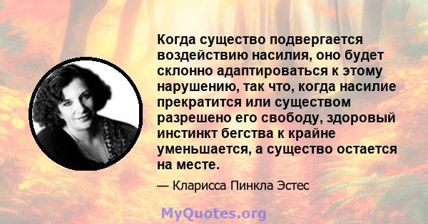 Когда существо подвергается воздействию насилия, оно будет склонно адаптироваться к этому нарушению, так что, когда насилие прекратится или существом разрешено его свободу, здоровый инстинкт бегства к крайне