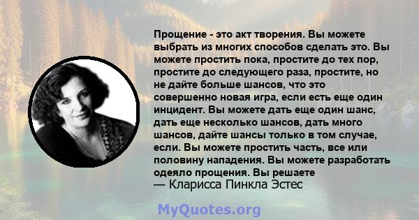 Прощение - это акт творения. Вы можете выбрать из многих способов сделать это. Вы можете простить пока, простите до тех пор, простите до следующего раза, простите, но не дайте больше шансов, что это совершенно новая