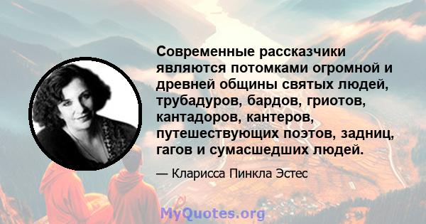 Современные рассказчики являются потомками огромной и древней общины святых людей, трубадуров, бардов, гриотов, кантадоров, кантеров, путешествующих поэтов, задниц, гагов и сумасшедших людей.