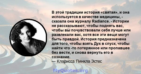 В этой традиции история «святая», и она используется в качестве медицины, - сказала она журналу Radiance. - Истории не рассказывают, чтобы поднять вас, чтобы вы почувствовали себя лучше или развлекали вас, хотя все эти