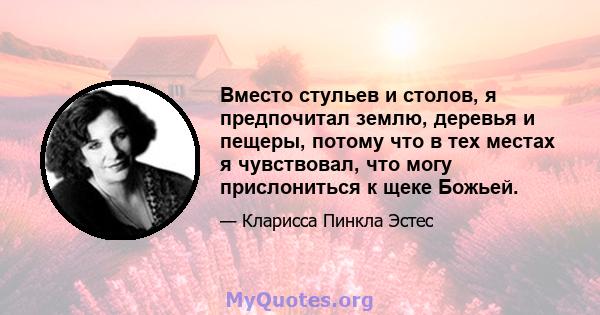 Вместо стульев и столов, я предпочитал землю, деревья и пещеры, потому что в тех местах я чувствовал, что могу прислониться к щеке Божьей.