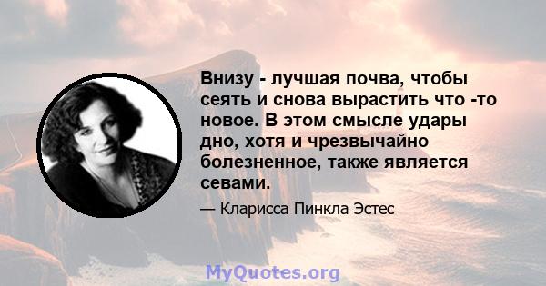 Внизу - лучшая почва, чтобы сеять и снова вырастить что -то новое. В этом смысле удары дно, хотя и чрезвычайно болезненное, также является севами.