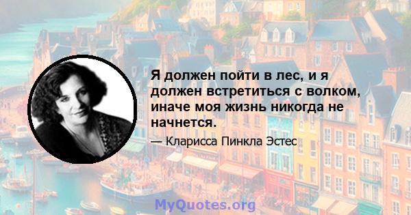 Я должен пойти в лес, и я должен встретиться с волком, иначе моя жизнь никогда не начнется.